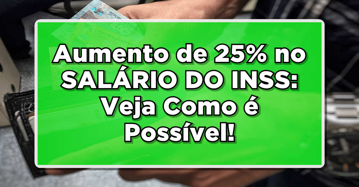 Aumento de 25% no salário INSS Veja como é possível
