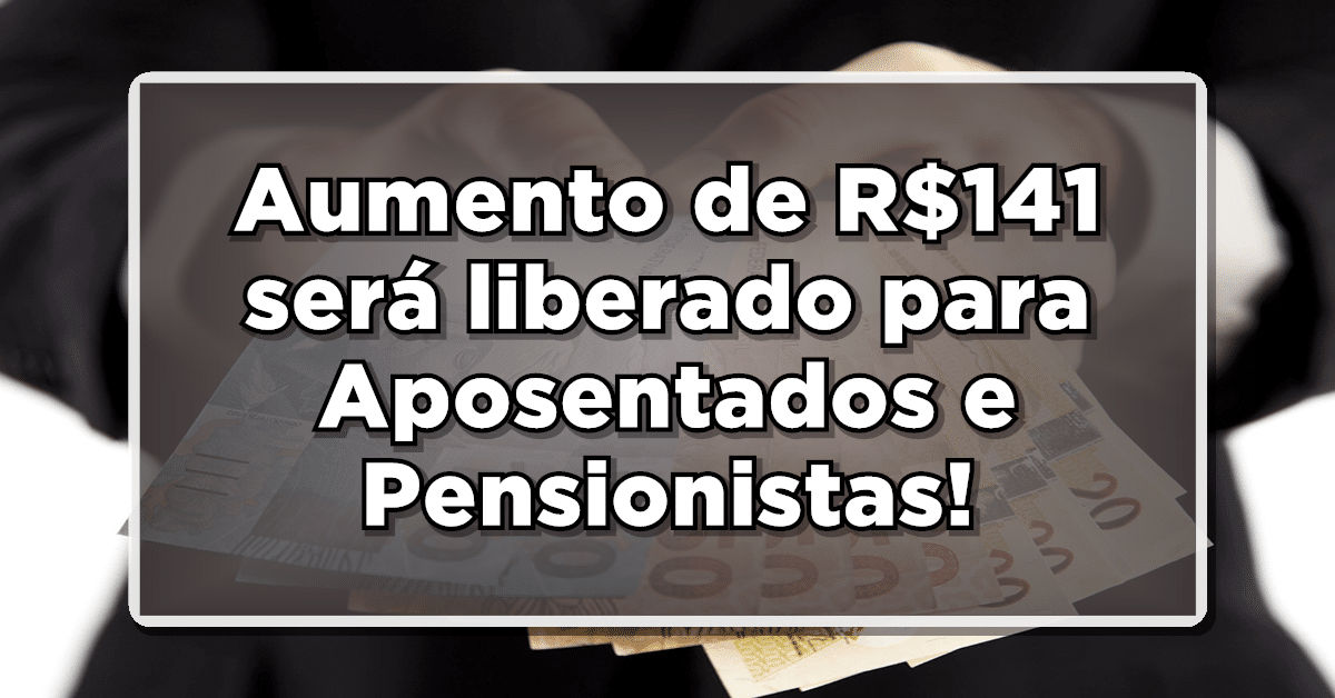 Aumento de R$141 será liberado para Aposentados e Pensionistas - Confira aqui tudo o que sabemos!