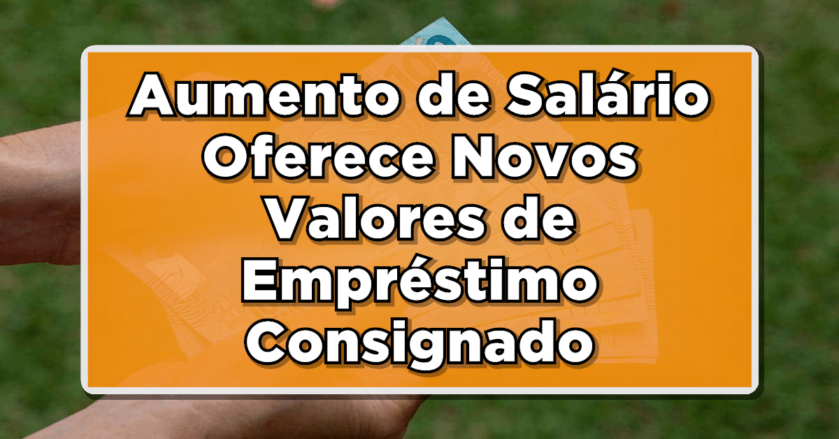Aumento de salário oferece novos valores de empréstimo, veja a margem consignado INSS