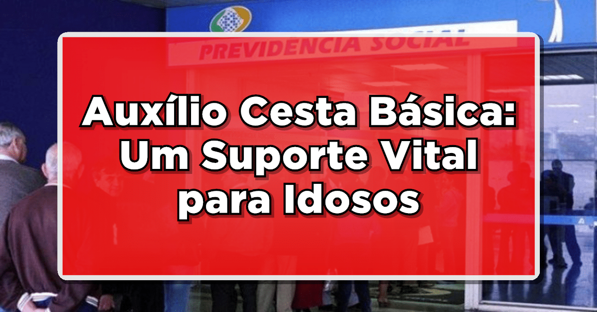 Auxílio Cesta Básica: Um Suporte Vital para Idosos
