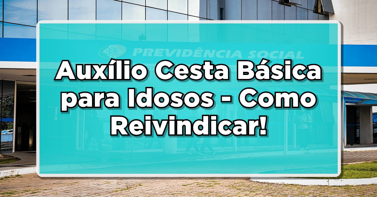 Auxílio Cesta Básica para Idosos - Como Reivindicar Esse Benefício