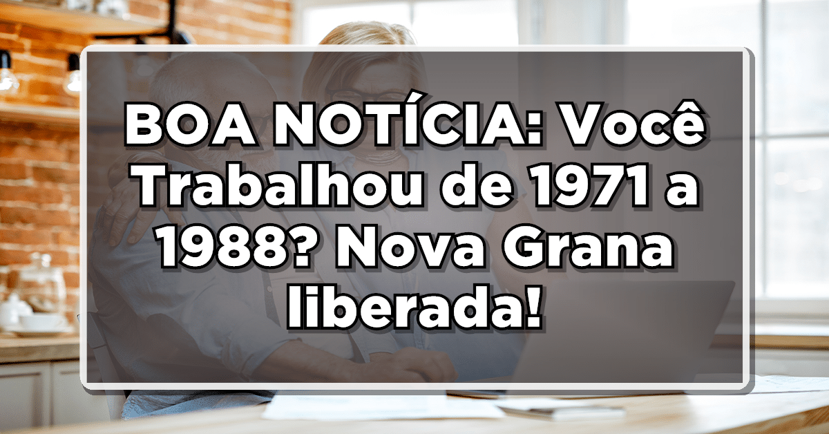 BOA NOTÍCIA: Você Trabalhou de 1971 a 1988? Nova Grana liberada!