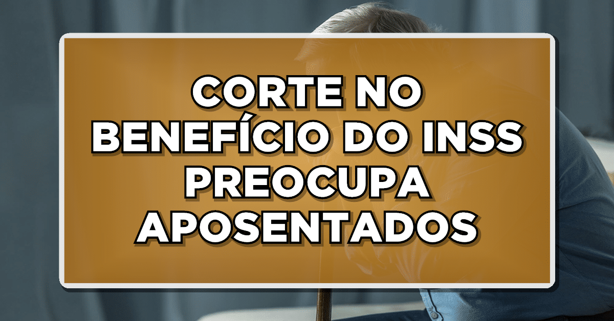 CORTE NO BENEFÍCIO DO INSS PREOCUPA APOSENTADOS - Veja agora