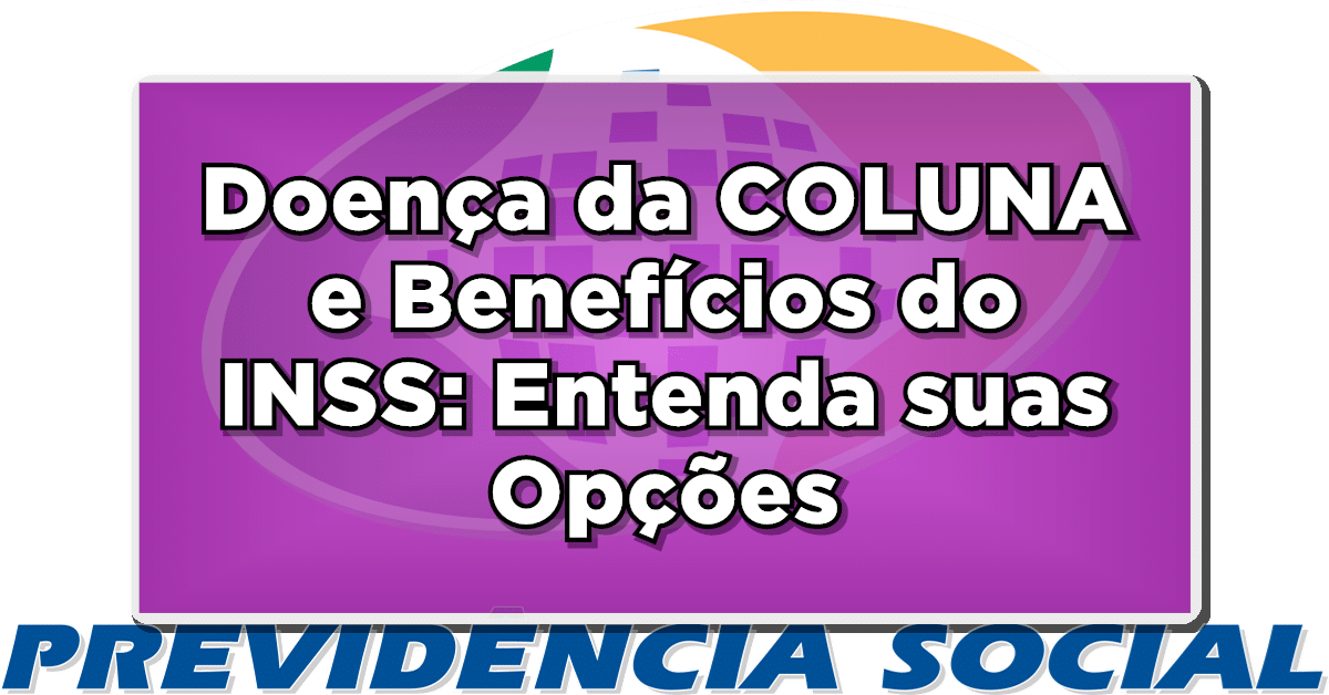 Doença da COLUNA e Benefícios do INSS: Entenda suas Opções
