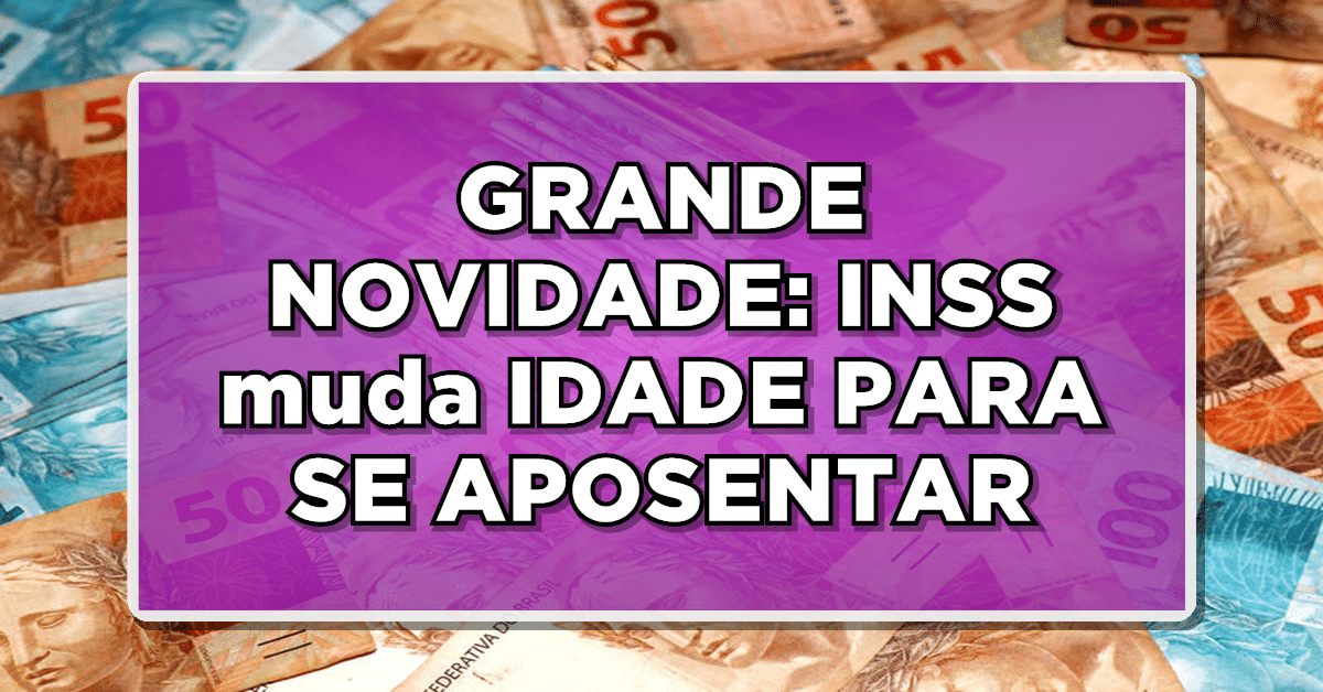 GRANDE NOVIDADE: INSS muda IDADE PARA SE APOSENTAR