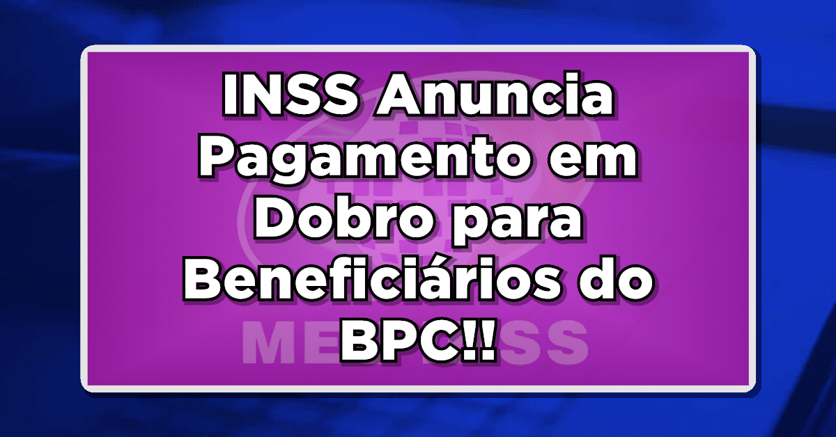 INSS Anuncia Pagamento em Dobro para Beneficiários do BPC! VEJA AGORA MESMO!