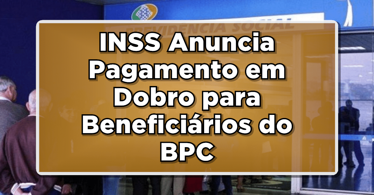 INSS Anuncia Pagamento em Dobro para Beneficiários do BPC