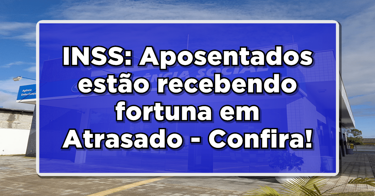 INSS: Aposentados estão recebendo fortuna em Atrasado - Confira agora a novidade!