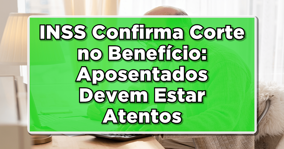 INSS confirma corte de benefícios Veja se você corre o risco de perder o seu