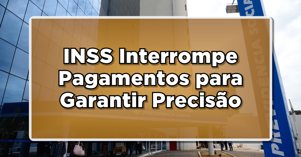 INSS Interrompe Pagamentos para Garantir Precisão