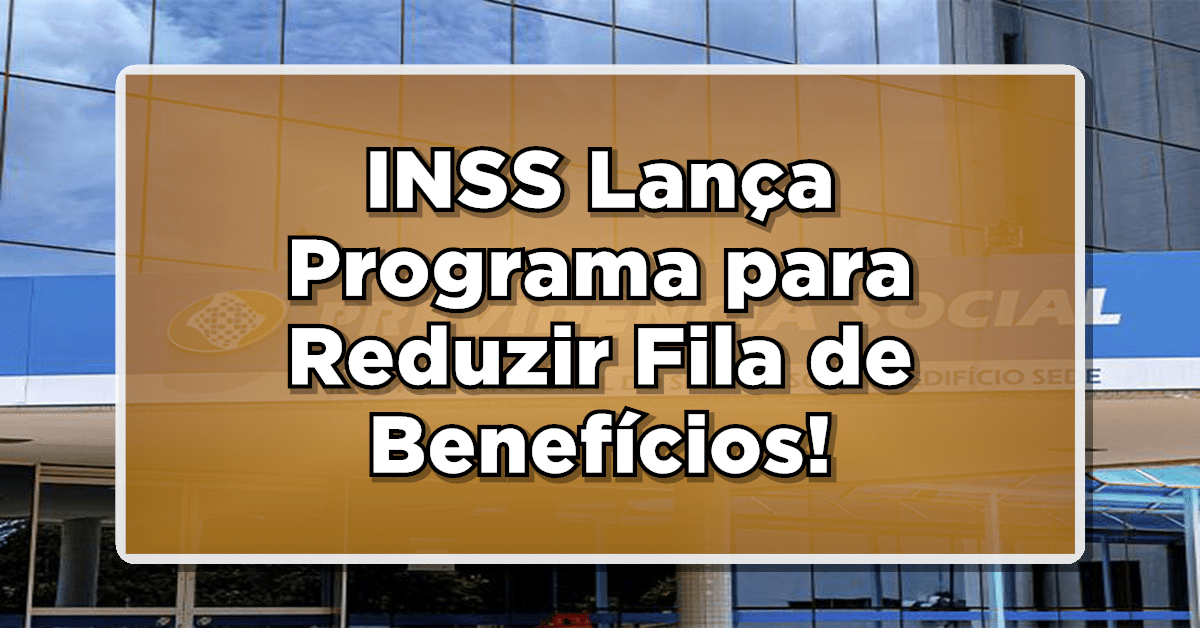 INSS Lança Programa para Reduzir Fila de Benefícios e Oferece Incentivos Financeiros