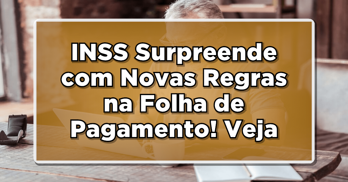 Veja tudo sobre a mudança na folha de pagamento INSS