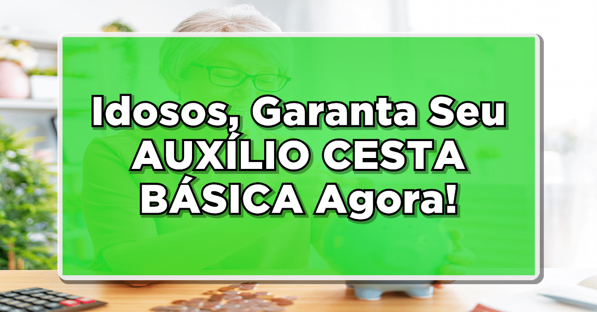 Idosos garanta desde já seu auxílio cesta básica