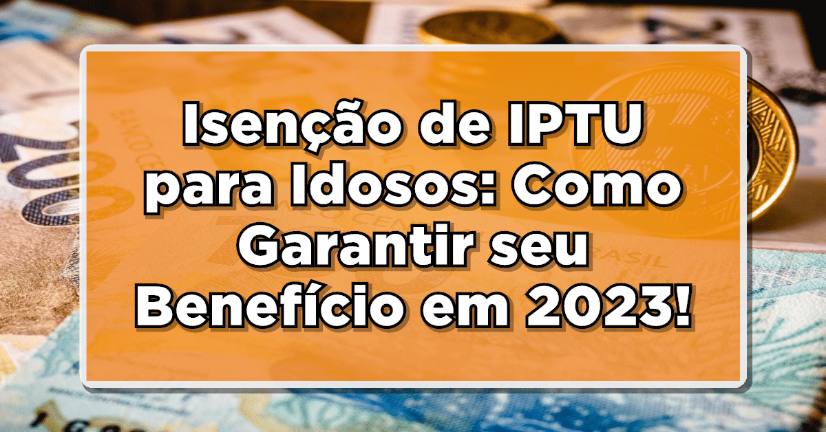 Isenção de IPTU para Idosos: Como Garantir seu Benefício em 2023! NÃO FIQUE DE FORA!