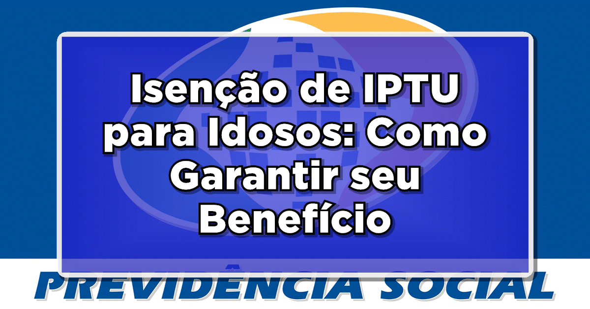 Isenção de IPTU para Idosos: Como Garantir seu Benefício