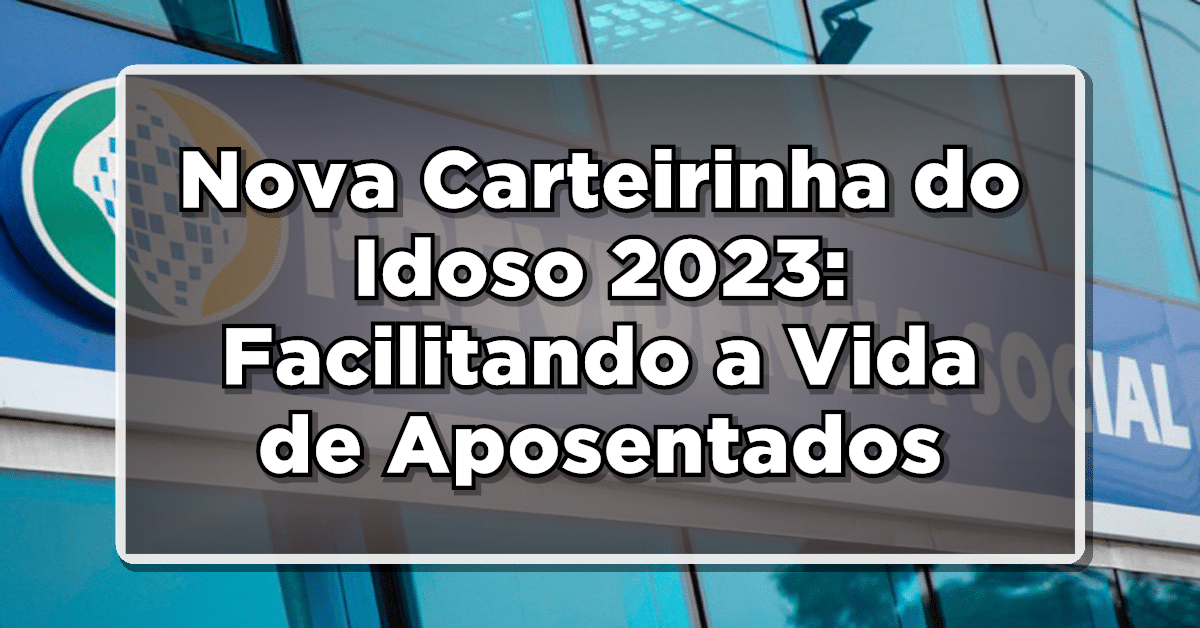 Nova Carteirinha do Idoso 2023: Facilitando a Vida de Aposentados e Idosos