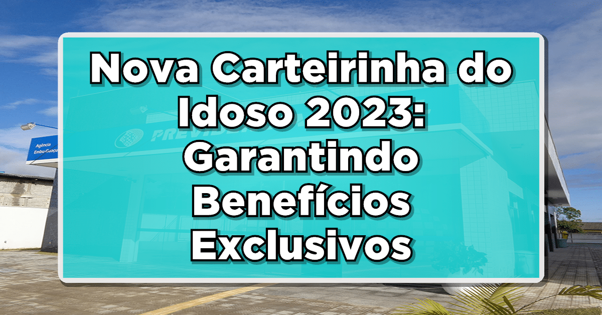 Nova Carteirinha do Idoso 2023: Garantindo Benefícios Exclusivos para Aposentados e Idosos