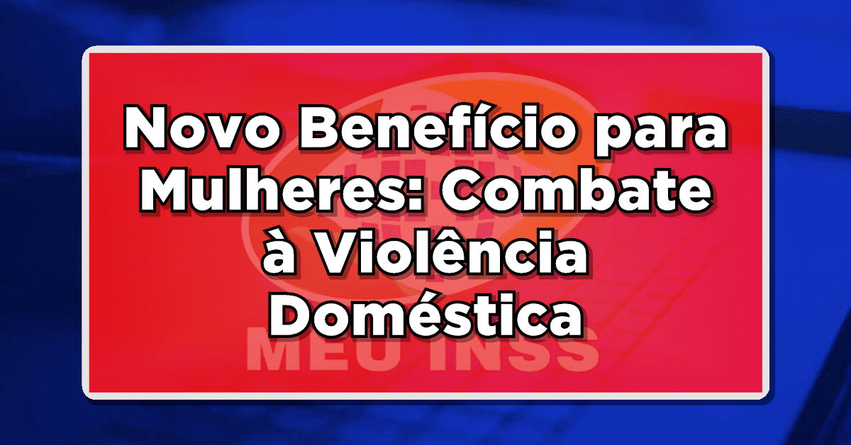 Novo Benefício para Mulheres: Combate à Violência Doméstica