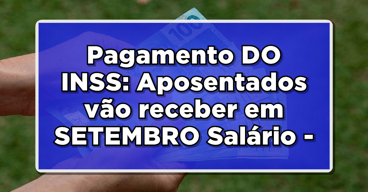 Pagamento DO INSS: Aposentados vão receber em SETEMBRO Salário - Veja agora mesmo o valor