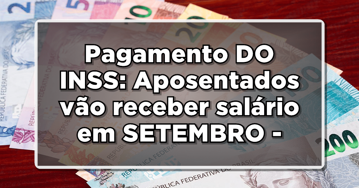Pagamento DO INSS: Aposentados vão receber salário em SETEMBRO - Saiba mais