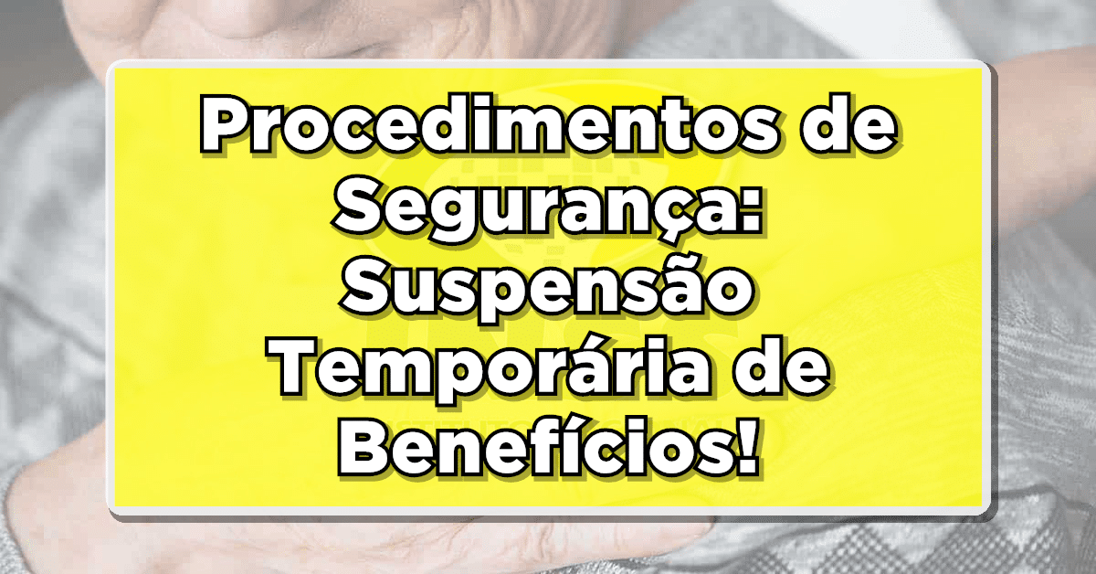 Procedimentos de Segurança: Suspensão Temporária de Benefícios do INSS