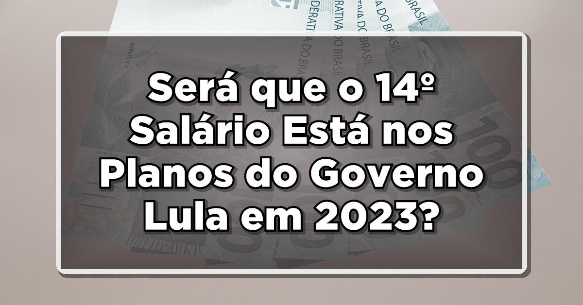 Será que o 14 salário está nos planos do Lula em 2023?