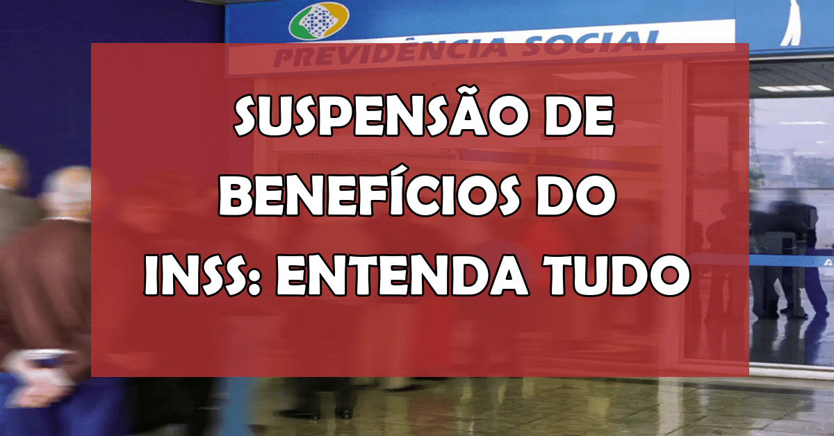 Suspensão de Benefícios do INSS: O Que Você Precisa Saber