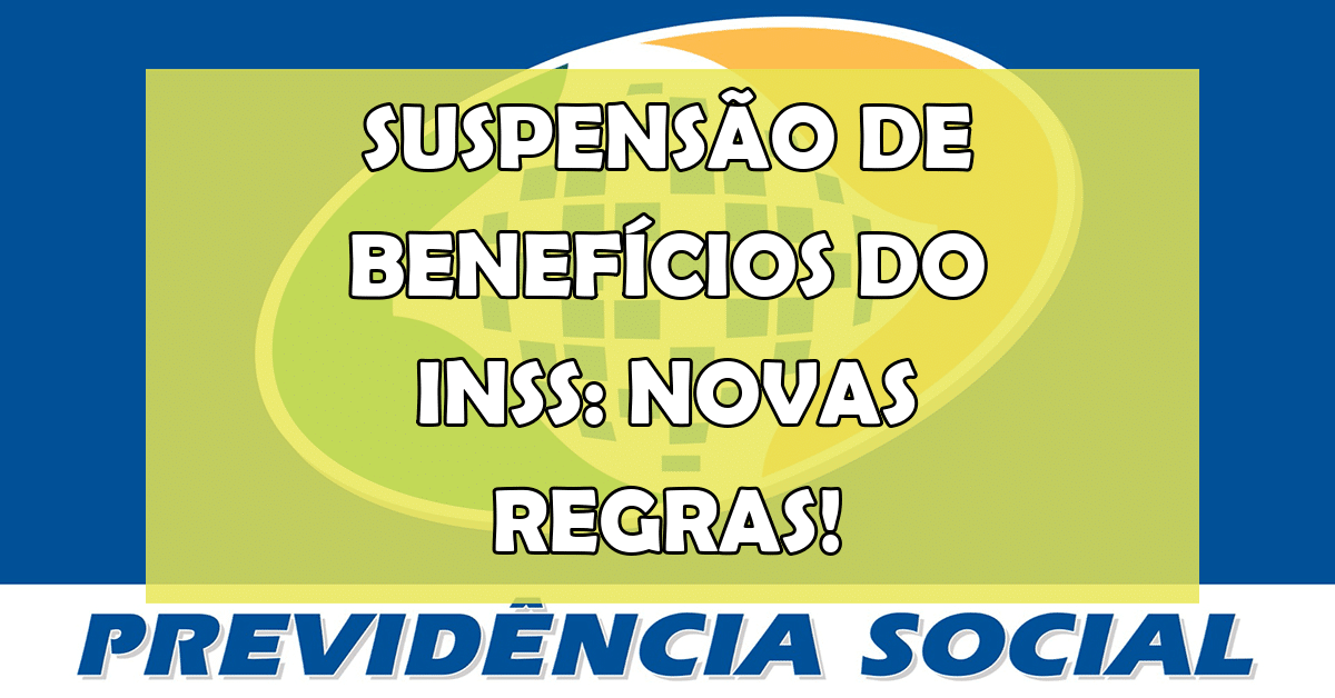 Suspensão de Benefícios do INSS: Entenda as Novas Regras