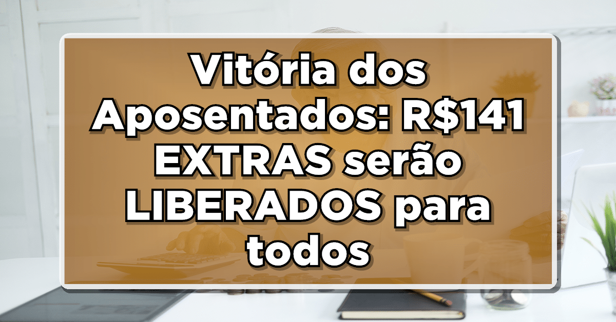 Vitória dos Aposentados: R$141 EXTRAS serão LIBERADOS para todos - Confira agora