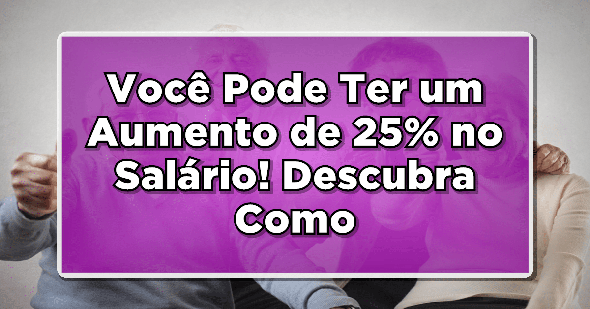 Veja como ter um aumento de 25 na aposentadoria do INSS
