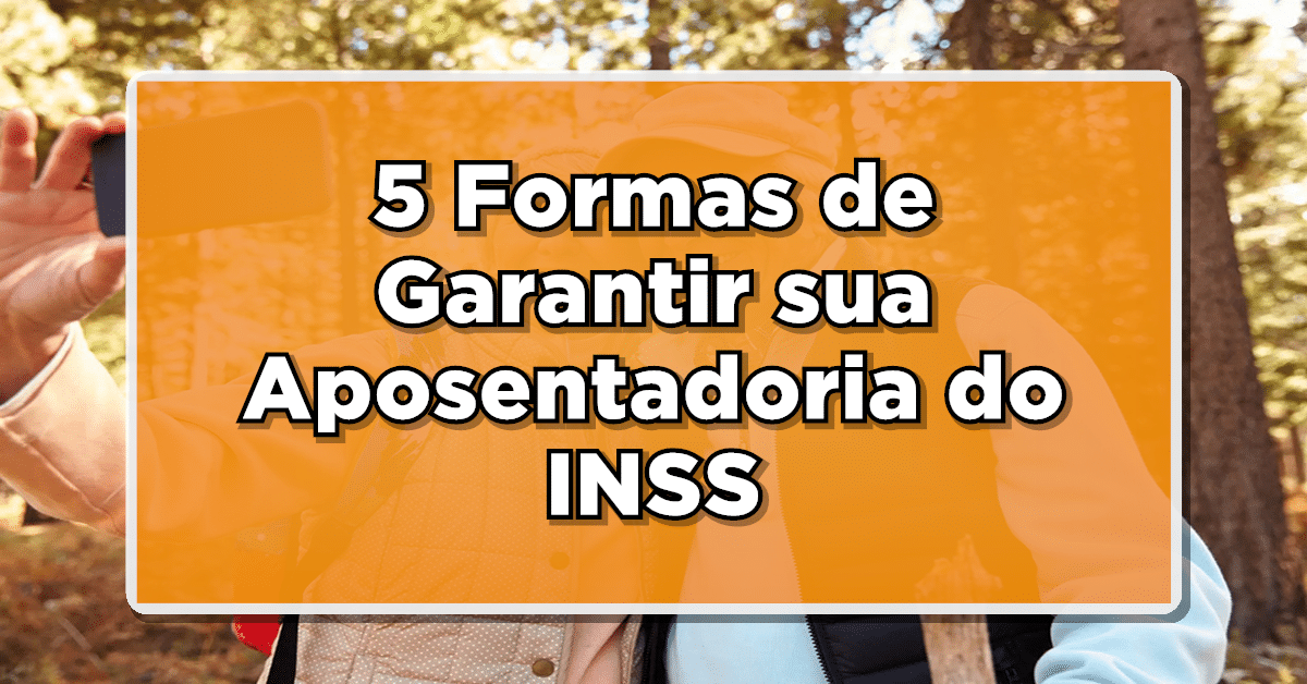 Descubra 5 formas de garantir sua aposentadoria do INSS