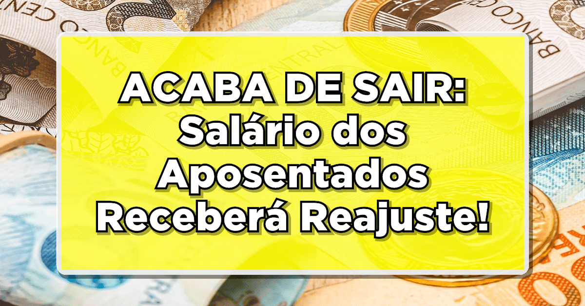 ACABA DE SAIR: Salário dos Aposentados Receberá Reajuste - Atualize-se e veja o novo valor!