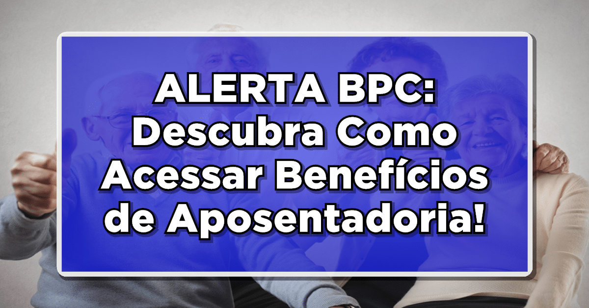 Descubra como acessar aposentadoria para BPC e quais são os requisitos