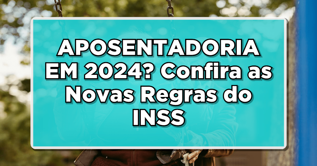 Confira as novas regras da aposentadoria 2024 e se surpreenda