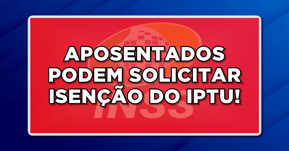 APOSENTADOS PODEM SOLICITAR ISENÇÃO DO IPTU!