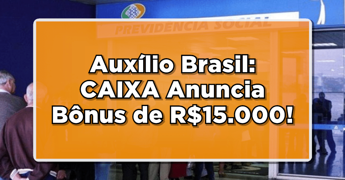 Auxílio Brasil: CAIXA Anuncia Bônus de R$15.000!