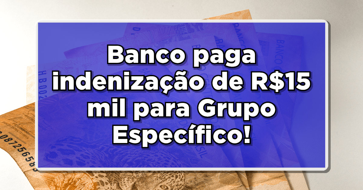 Banco paga indenização de R$15 mil para Grupo Específico - Confira os beneficiados!