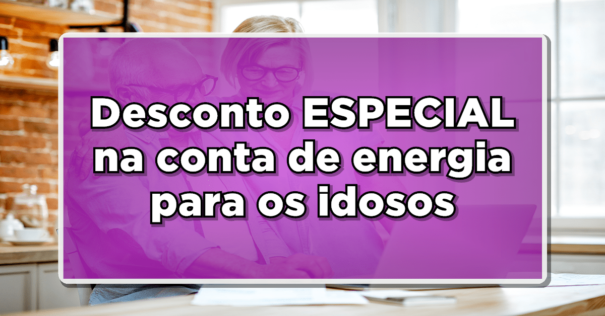 Desconto ESPECIAL na conta de energia para os idosos!