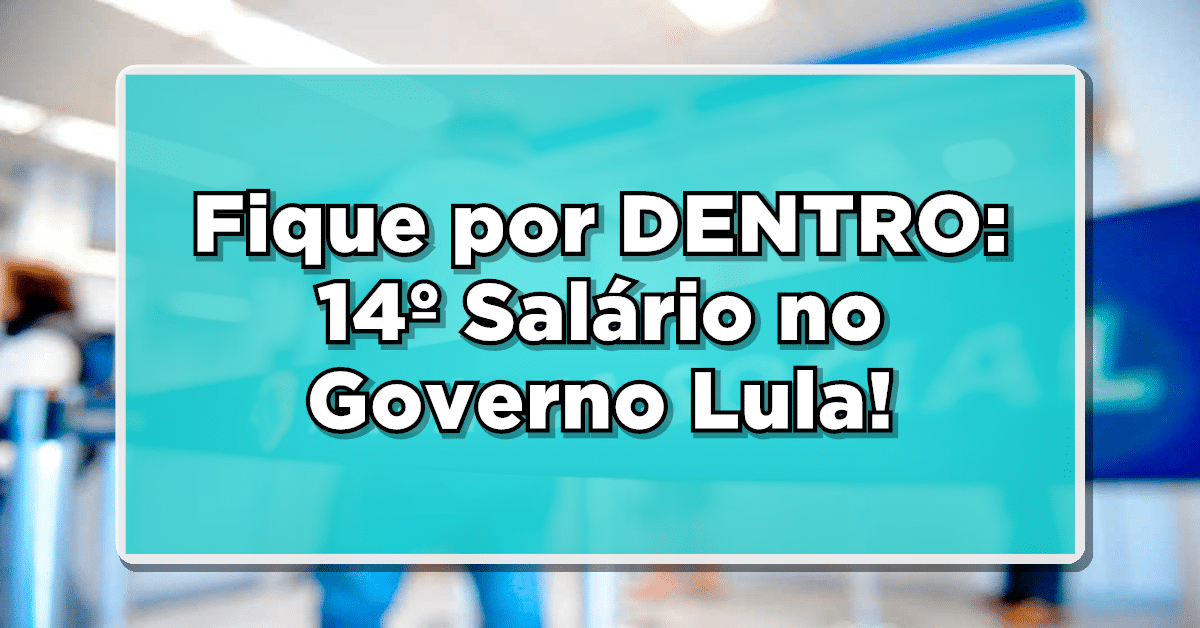 Fique por DENTRO: 14º Salário no Governo Lula!