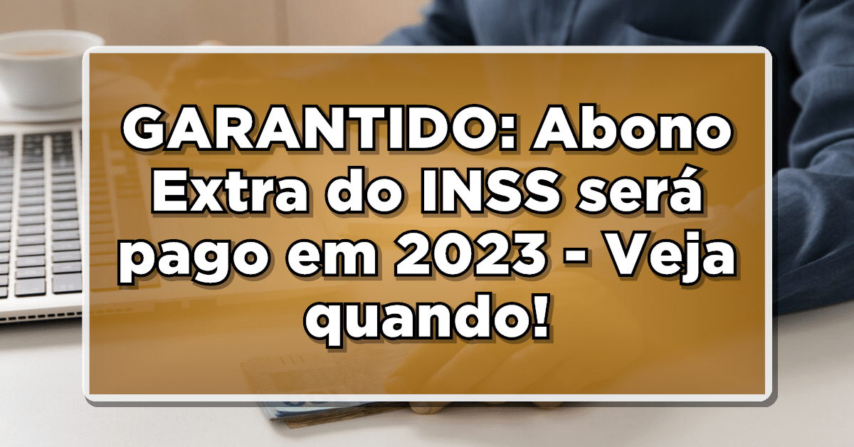 GARANTIDO: Abono Extra do INSS será pago em 2023 - Veja quando e quanto você vai receber!