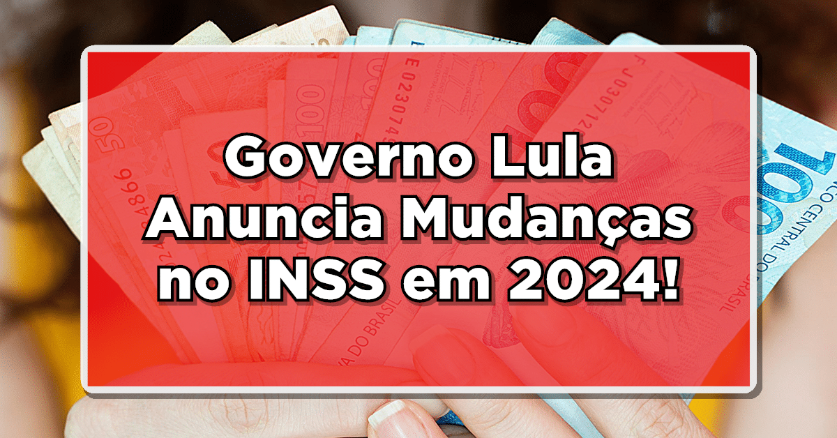 Governo Lula Anuncia Mudanças no INSS em 2024!