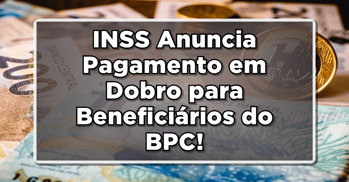 INSS Anuncia Pagamento em Dobro para Beneficiários do BPC- Consulte quem tem direito!