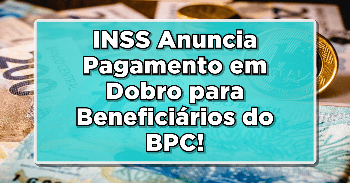 INSS Anuncia Pagamento em Dobro para Beneficiários do BPC!