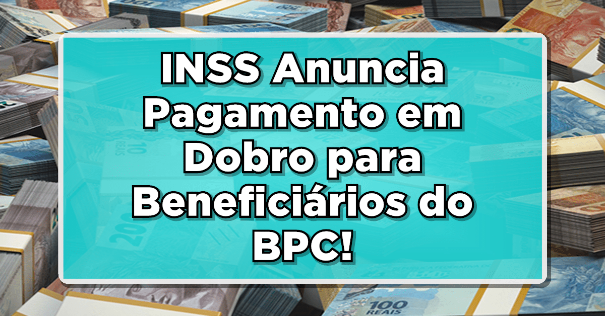 INSS Anuncia Pagamento em Dobro para Beneficiários do BPC!
