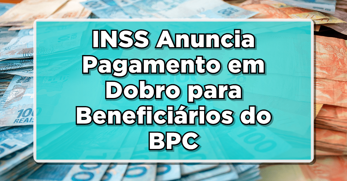 O INSS anuncia o pagamento em dobro para os beneficiários do BPC - Confira o seu benefício!