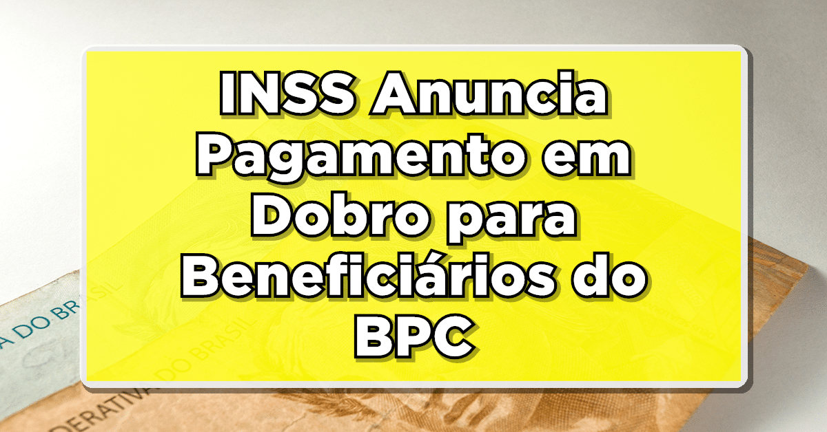 INSS Anuncia Pagamento em Dobro para Beneficiários do BPC - Verifique o seu Benefício!