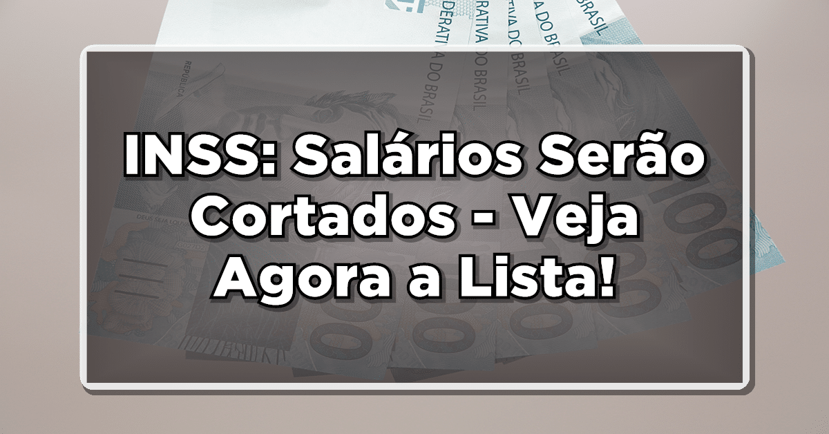 INSS: Salários Serão Cortados - Veja Agora a Lista!