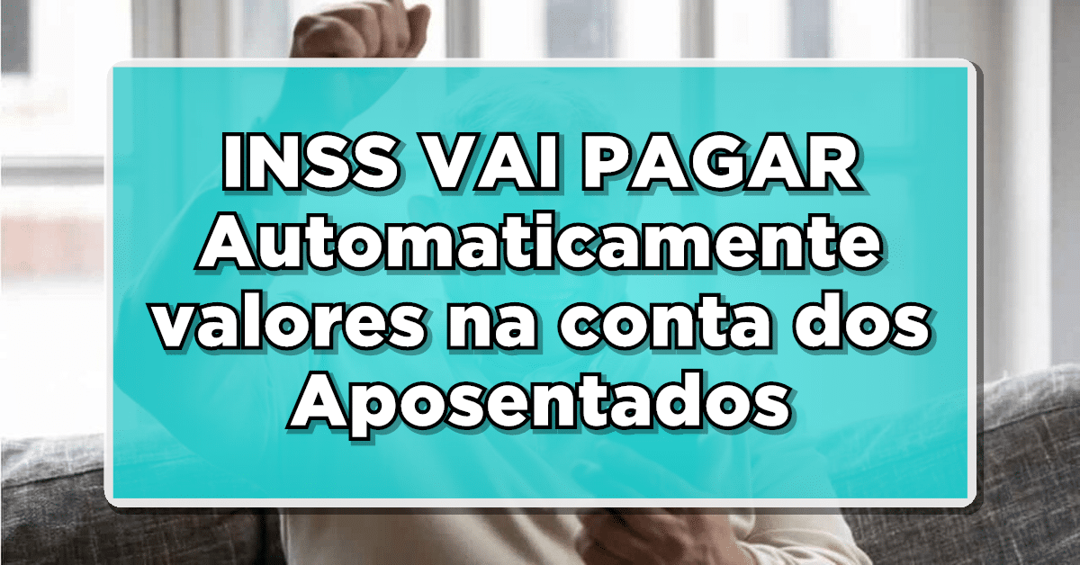 INSS VAI PAGAR Automaticamente valores na conta dos Aposentados