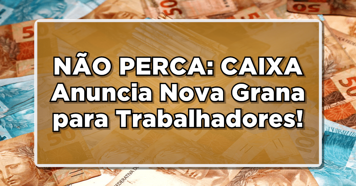 NÃO PERCA: CAIXA Anuncia Nova Grana para Trabalhadores!