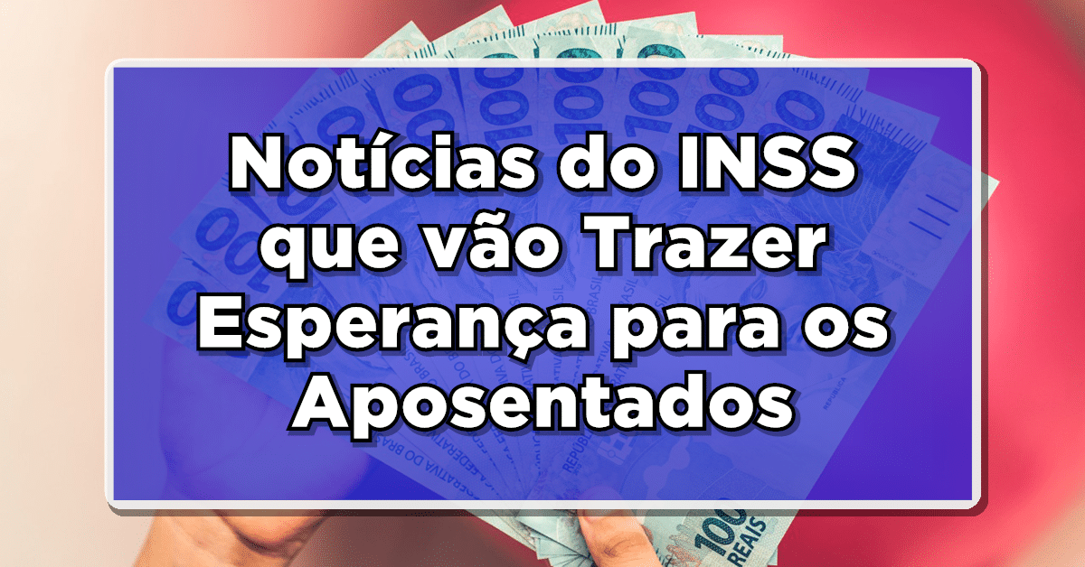 Descubra a notícia INSS que vai trazer esperança para os aposentados e uma nem tão boa assim